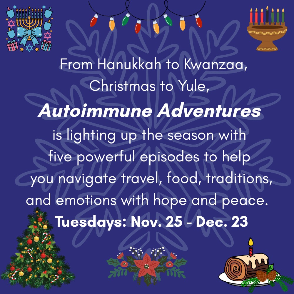 ✨🌟 This Season of Light 🌟✨
Autoimmune Adventures is shining brighter than ever!
🎉 5 powerful episodes to help you navigate:
✈️ Travel | 🍽️ Food | 🎁 Traditions | 🎶 Music | 💛 Emotions
Find hope, peace, and joy every Tuesday!
📅 Nov. 25 – Dec. 23
💫 Light up your season with us!